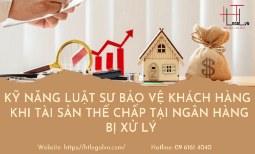 KỸ NĂNG LUẬT SƯ BẢO VỆ KHÁCH HÀNG KHI  TÀI SẢN THẾ CHẤP TẠI NGÂN HÀNG BỊ XỬ LÝ (CÔNG TY LUẬT TẠI QUẬN TÂN BÌNH, BÌNH THẠNH TP.HCM)